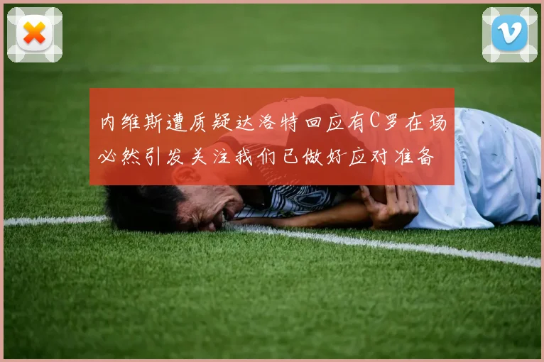 内维斯遭质疑达洛特回应有C罗在场必然引发关注我们已做好应对准备