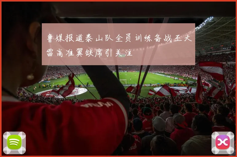 鲁媒报道泰山队全员训练备战王大雷高准翼缺席引关注
