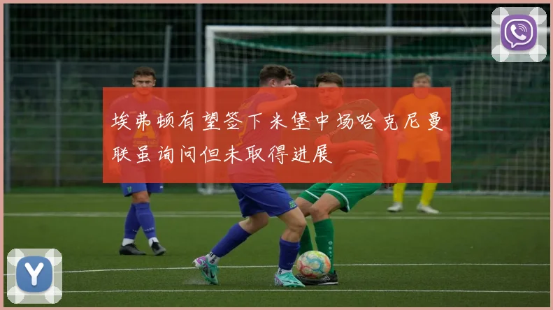埃弗顿有望签下米堡中场哈克尼曼联虽询问但未取得进展