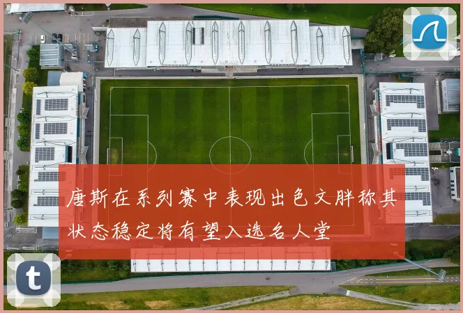 唐斯在系列赛中表现出色文胖称其状态稳定将有望入选名人堂